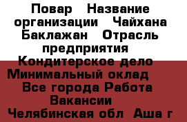 Повар › Название организации ­ Чайхана Баклажан › Отрасль предприятия ­ Кондитерское дело › Минимальный оклад ­ 1 - Все города Работа » Вакансии   . Челябинская обл.,Аша г.